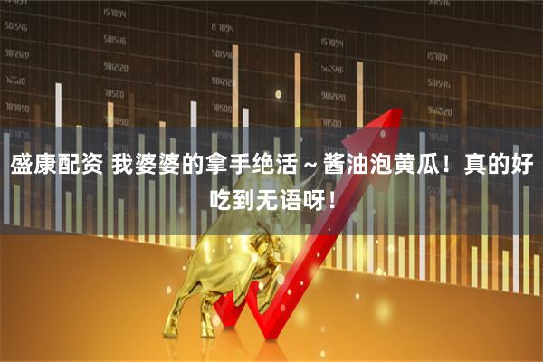 盛康配资 我婆婆的拿手绝活～酱油泡黄瓜！真的好吃到无语呀！