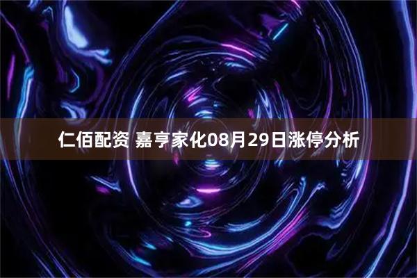 仁佰配资 嘉亨家化08月29日涨停分析