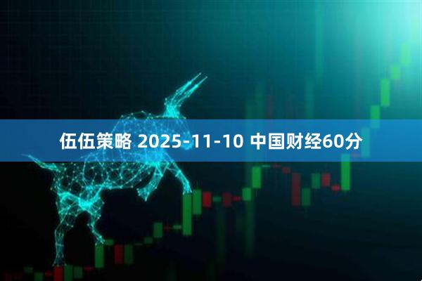伍伍策略 2025-11-10 中国财经60分