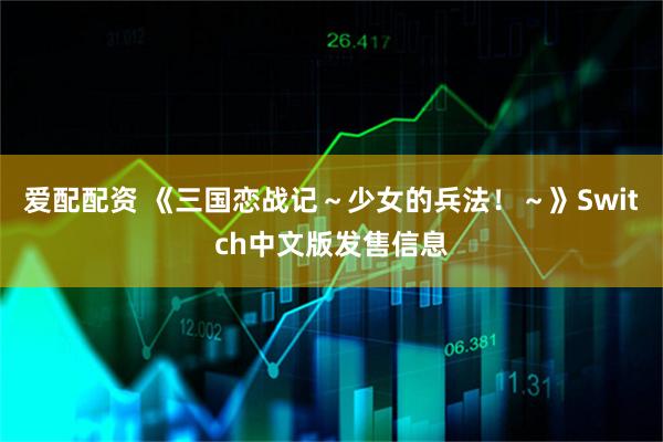 爱配配资 《三国恋战记～少女的兵法！～》Switch中文版发售信息