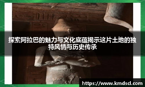 探索阿拉巴的魅力与文化底蕴揭示这片土地的独特风情与历史传承